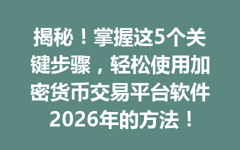 揭秘！掌握这5个关键步骤，轻松使用加密货币交易平台软件2026年的方法！