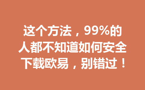 这个方法,99%的人都不知道如何安全下载欧易,别错过!