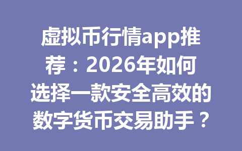 虚拟币行情app推荐：2026年如何选择一款安全高效的数字货币交易助手？