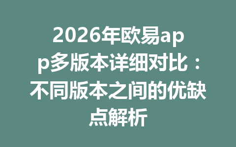2026年欧易app多版本详细对比:不同版本之间的优缺点解析