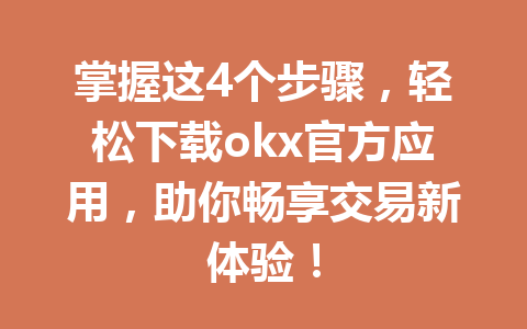 掌握这4个步骤,轻松下载okx官方应用,助你畅享交易新体验!