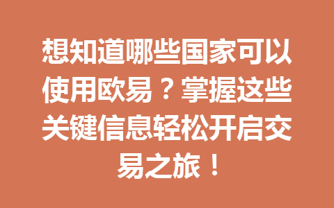 想知道哪些国家可以使用欧易?掌握这些关键信息轻松开启交易之旅!