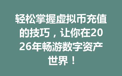 轻松掌握虚拟币充值的技巧,让你在2026年畅游数字资产世界!