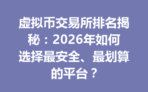 虚拟币交易所排名揭秘:2026年如何选择最安全、最划算的平台?