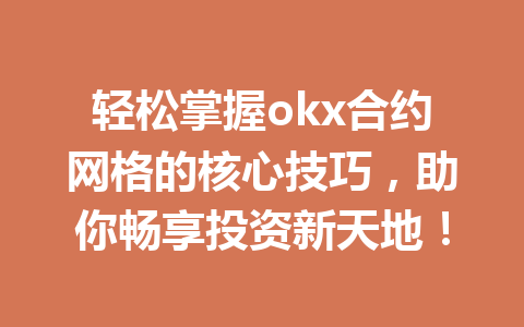 轻松掌握okx合约网格的核心技巧，助你畅享投资新天地！