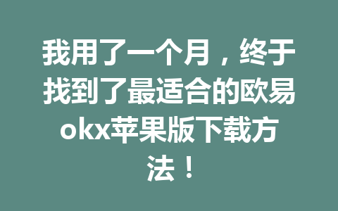 我用了一个月，终于找到了最适合的欧易okx苹果版下载方法！