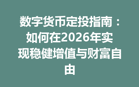 数字货币定投指南:如何在2026年实现稳健增值与财富自由