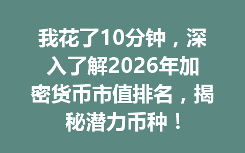 我花了10分钟，深入了解2026年加密货币市值排名，揭秘潜力币种！