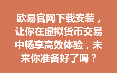欧易官网下载安装，让你在虚拟货币交易中畅享高效体验，未来你准备好了吗？