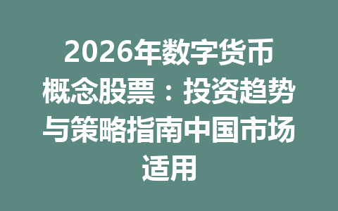 2026年数字货币概念股票:投资趋势与策略指南中国市场适用