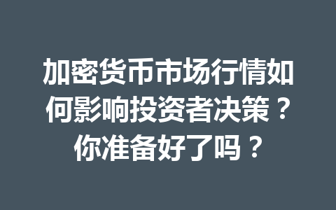 加密货币市场行情如何影响投资者决策?你准备好了吗?
