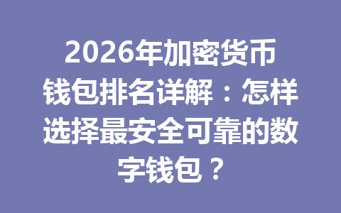 2026年加密货币钱包排名详解:怎样选择最安全可靠的数字钱包?