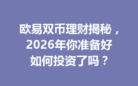 欧易双币理财揭秘,2026年你准备好如何投资了吗?