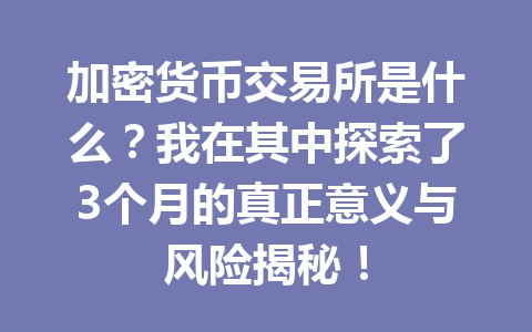 加密货币交易所是什么？我在其中探索了3个月的真正意义与风险揭秘！