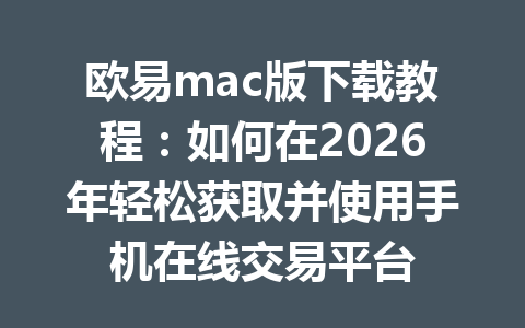 欧易mac版下载教程:如何在2026年轻松获取并使用手机在线交易平台