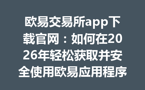 欧易交易所app下载官网：如何在2026年轻松获取并安全使用欧易应用程序