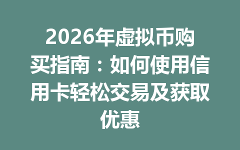 2026年虚拟币购买指南:如何使用信用卡轻松交易及获取优惠