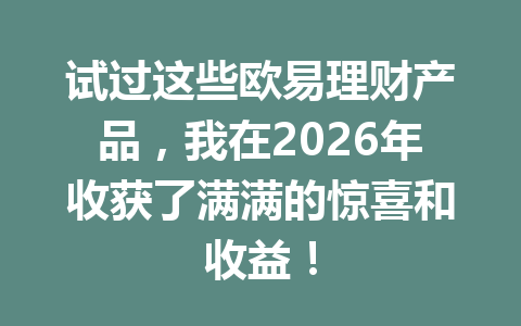 试过这些欧易理财产品,我在2026年收获了满满的惊喜和收益!
