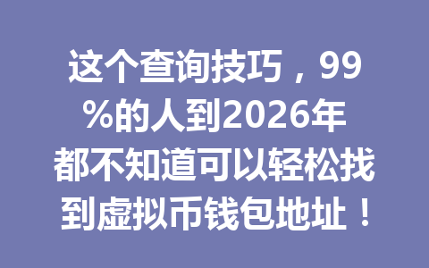 这个查询技巧,99%的人到2026年都不知道可以轻松找到虚拟币钱包地址!