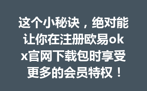 这个小秘诀，绝对能让你在注册欧易okx官网下载包时享受更多的会员特权！