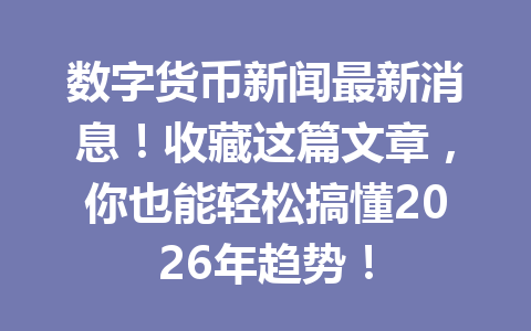 数字货币新闻最新消息!收藏这篇文章,你也能轻松搞懂2026年趋势!
