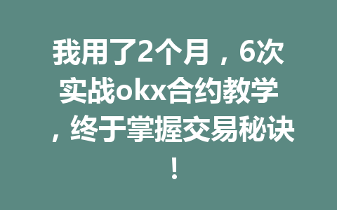 我用了2个月，6次实战okx合约教学，终于掌握交易秘诀！