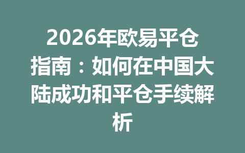 2026年欧易平仓指南：如何在中国大陆成功和平仓手续解析
