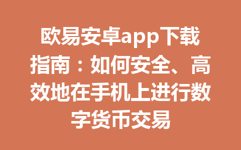 欧易安卓app下载指南:如何安全、高效地在手机上进行数字货币交易