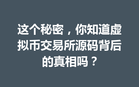 这个秘密,你知道虚拟币交易所源码背后的真相吗?