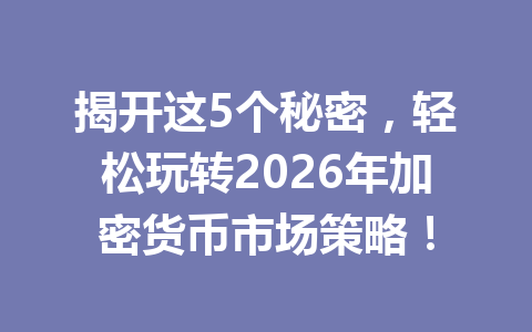 揭开这5个秘密，轻松玩转2026年加密货币市场策略！