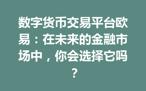 数字货币交易平台欧易:在未来的金融市场中,你会选择它吗?