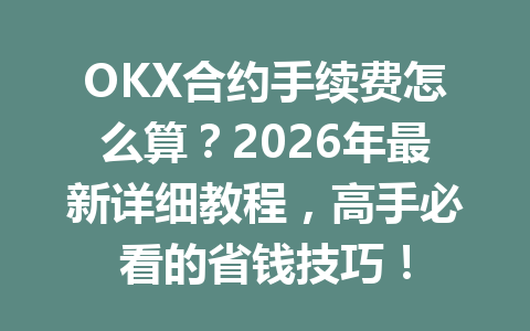OKX合约手续费怎么算？2026年最新详细教程，高手必看的省钱技巧！