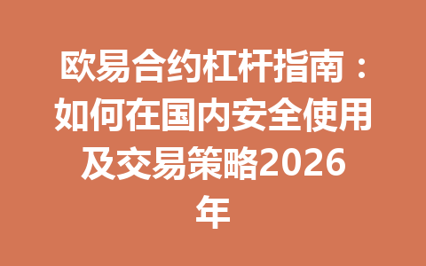 欧易合约杠杆指南:如何在国内安全使用及交易策略2026年