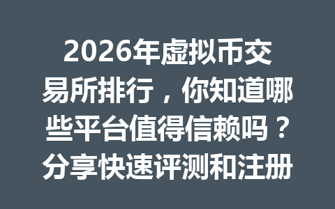 2026年虚拟币交易所排行，你知道哪些平台值得信赖吗？分享快速评测和注册经验！