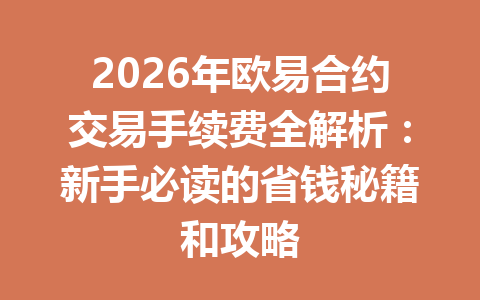 2026年欧易合约交易手续费全解析:新手必读的省钱秘籍和攻略