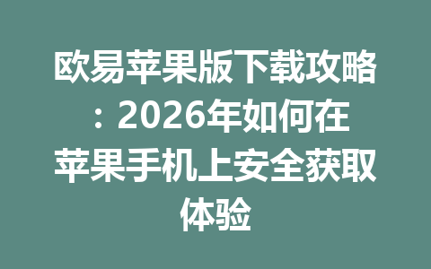 欧易苹果版下载攻略：2026年如何在苹果手机上安全获取体验
