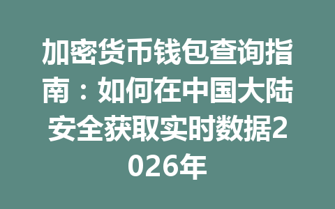 加密货币钱包查询指南:如何在中国大陆安全获取实时数据2026年