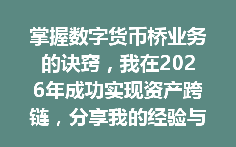掌握数字货币桥业务的诀窍，我在2026年成功实现资产跨链，分享我的经验与技巧！