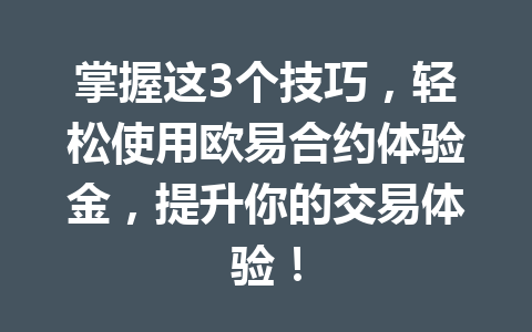 掌握这3个技巧，轻松使用欧易合约体验金，提升你的交易体验！