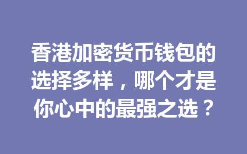 香港加密货币钱包的选择多样，哪个才是你心中的最强之选？