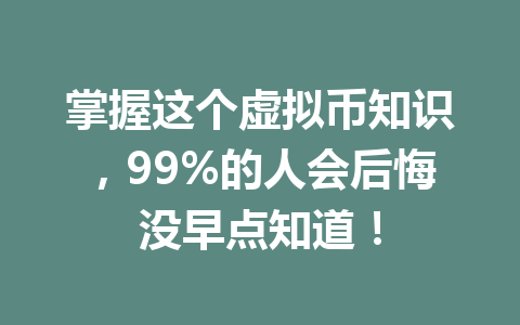掌握这个虚拟币知识,99%的人会后悔没早点知道!