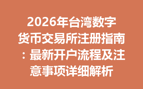 2026年台湾数字货币交易所注册指南：最新开户流程及注意事项详细解析