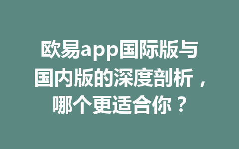 欧易app国际版与国内版的深度剖析，哪个更适合你？