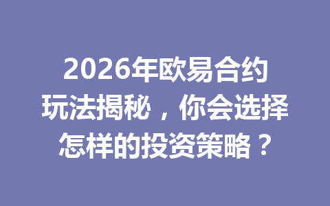 2026年欧易合约玩法揭秘，你会选择怎样的投资策略？