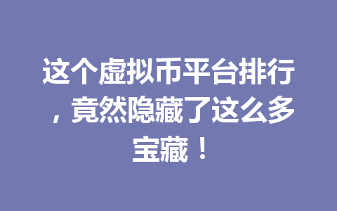 这个虚拟币平台排行,竟然隐藏了这么多宝藏!