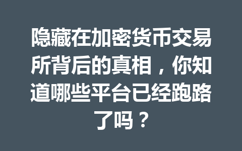 隐藏在加密货币交易所背后的真相，你知道哪些平台已经跑路了吗？