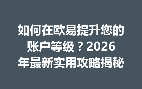 如何在欧易提升您的账户等级？2026年最新实用攻略揭秘