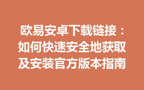 欧易安卓下载链接：如何快速安全地获取及安装官方版本指南