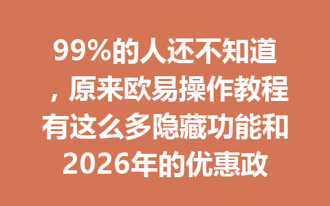 99%的人还不知道，原来欧易操作教程有这么多隐藏功能和2026年的优惠政策！