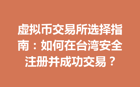 虚拟币交易所选择指南：如何在台湾安全注册并成功交易？